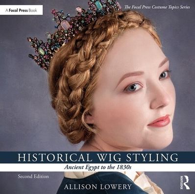 Cover for Lowery, Allison (Wig and Makeup Specialist, Austin Performing Arts Center, University of Texas, Austin, TX, USA) · Historical Wig Styling: Ancient Egypt to the 1830s - The Focal Press Costume Topics Series (Paperback Book) (2019)