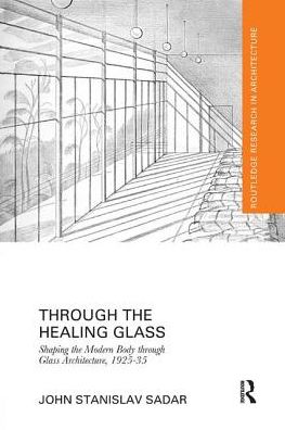 Cover for Sadar, John (Monash University, Australia) · Through the Healing Glass: Shaping the Modern Body through Glass Architecture, 1925-35 - Routledge Research in Architecture (Paperback Book) (2017)