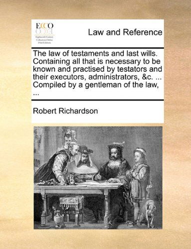 Cover for Robert Richardson · The Law of Testaments and Last Wills. Containing All That is Necessary to Be Known and Practised by Testators and Their Executors, Administrators, &amp;c. ... Compiled by a Gentleman of the Law, ... (Paperback Book) (2010)