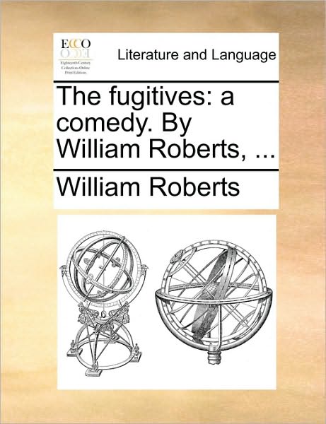 Cover for William Roberts · The Fugitives: a Comedy. by William Roberts, ... (Pocketbok) (2010)