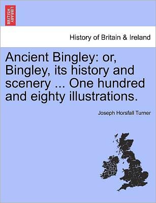 Cover for Joseph Horsfall Turner · Ancient Bingley: Or, Bingley, Its History and Scenery ... One Hundred and Eighty Illustrations. (Paperback Book) (2011)