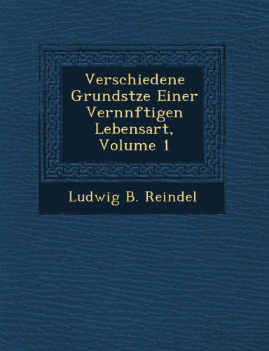 Cover for Ludwig B. Reindel · Verschiedene Grundstze Einer Vernnftigen Lebensart, Volume 1 (Paperback Book) (2012)