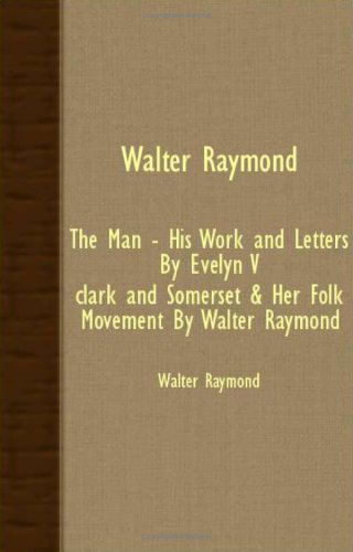 Cover for Walter Raymond · Walter Raymond - the Man - His Work and Letters by Evelyn V. Clark and Somerset &amp; Her Folk Movement by Walter Raymond (Paperback Book) (2007)