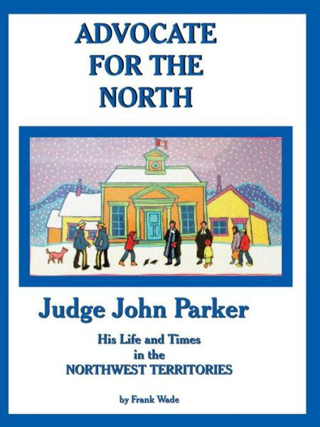 Cover for Frank Wade · Advocate for the North: Judge John Parker: His Life and Times in the Northwest Territories 1944-1958 (Paperback Bog) (2014)