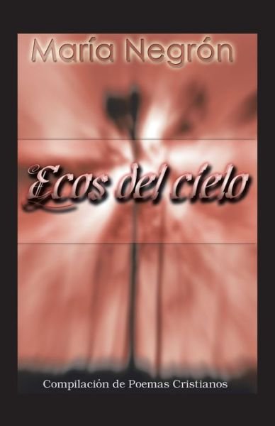 Ecos Del Cielo: Compilacion De Poemas Cristianos - Maria Negron - Książki - Trafford Publishing - 9781412084437 - 20 lutego 2007