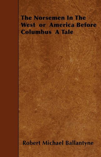 The Norsemen in the West  or  America Before Columbus  a Tale - Robert Michael Ballantyne - Books - Mellon Press - 9781445530437 - March 15, 2010