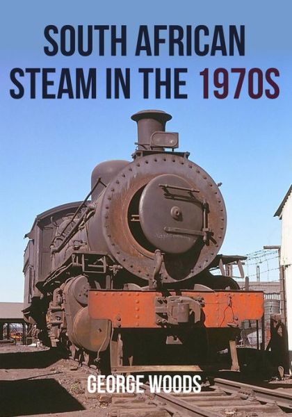 Cover for George Woods · South African Steam in the 1970s (Pocketbok) (2018)