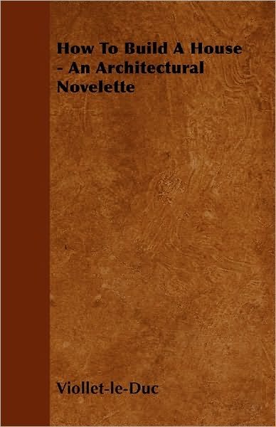Cover for Eugene Emmanuel Viollet-le-duc · How to Build a House - an Architectural Novelette (Paperback Book) (2010)