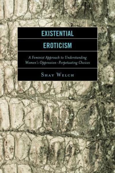 Cover for Shay Welch · Existential Eroticism: A Feminist Approach to Understanding Women's Oppression-Perpetuating Choices (Paperback Book) (2017)