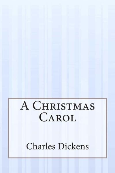 A Christmas Carol: a Ghost Story of Christmas - Charles Dickens - Books - Createspace - 9781505409437 - December 8, 2014