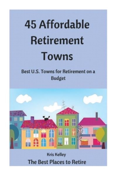 Cover for Kris Kelley · 45 Affordable Retirement Towns: Best U.s. Towns for Retirement on a Budget (Paperback Book) (2015)