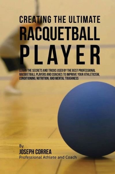 Cover for Correa (Professional Athlete and Coach) · Creating the Ultimate Racquetball Player: Learn the Secrets and Tricks Used by the Best Professional Racquetball Players and Coaches to Improve Your a (Paperback Book) (2015)