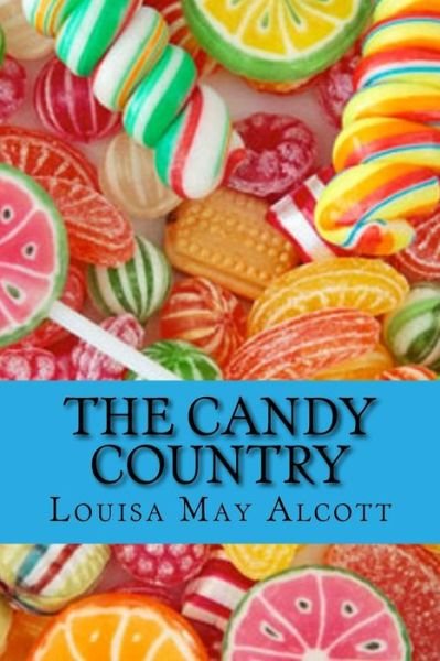 The Candy Country - Louisa May Alcott - Bøker - Createspace Independent Publishing Platf - 9781522859437 - 21. desember 2015
