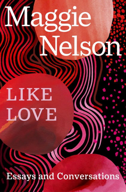 Cover for Maggie Nelson · Like Love: Essays and Conversations (Paperback Book) (2025)