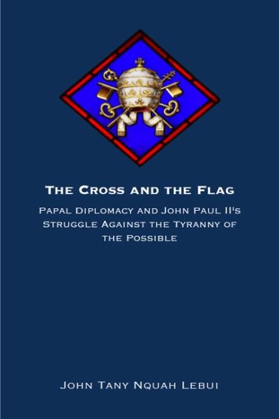 Cover for John Tanyi Nquah Lebui · The Cross and the Flag: Papal Diplomacy and John Paul II's Struggle Against the Tyranny of the Possible (Paperback Book) (2024)