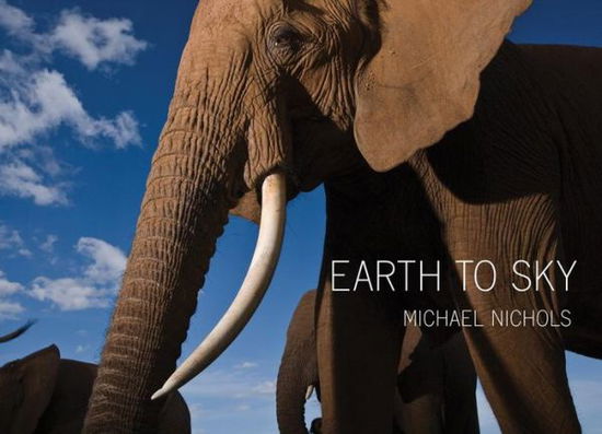 Cover for Michael Nichols · Earth to Sky: Among Africa's Elephants, A Species in Crisis (Hardcover Book) (2013)