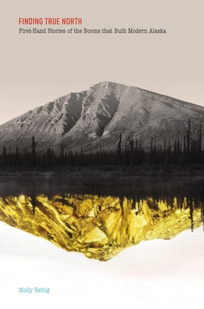 Cover for Molly Rettig · Finding True North: First-Hand Stories of the Booms that Built Modern Alaska (Paperback Book) (2021)