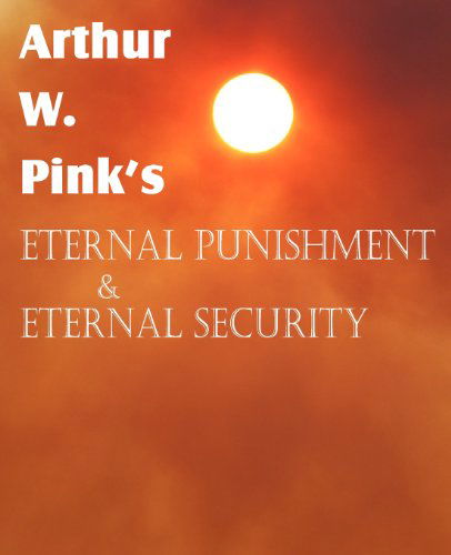 Cover for Arthur W. Pink · Arthur W. Pink's Eternal Punishment &amp; Eternal Security (Paperback Book) (2012)