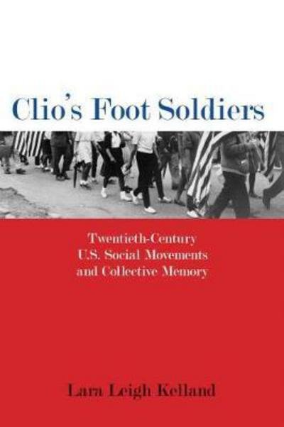 Cover for Lara Leigh Kelland · Clio's Foot Soldiers: Twentieth-Century U.S. Social Movements and Collective Memory - Public History in Historical Perspective (Taschenbuch) (2018)