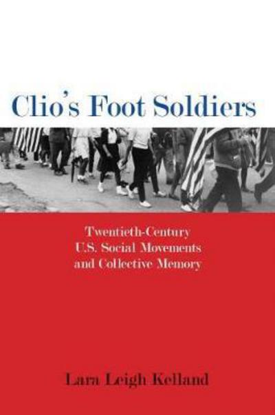 Cover for Lara Leigh Kelland · Clio's Foot Soldiers: Twentieth-Century U.S. Social Movements and Collective Memory - Public History in Historical Perspective (Paperback Book) (2018)