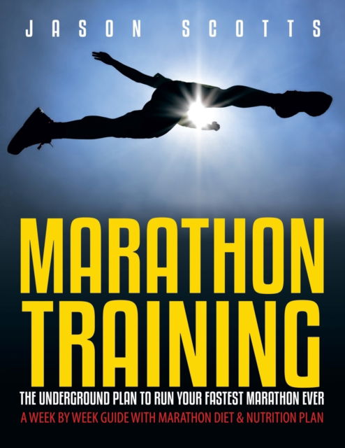 Marathon Training: The Underground Plan To Run Your Fastest Marathon Ever: A Week by Week Guide With Marathon Diet & Nutrition Plan - Jason Scotts - Libros - Speedy Publishing LLC - 9781630222437 - 11 de febrero de 2013