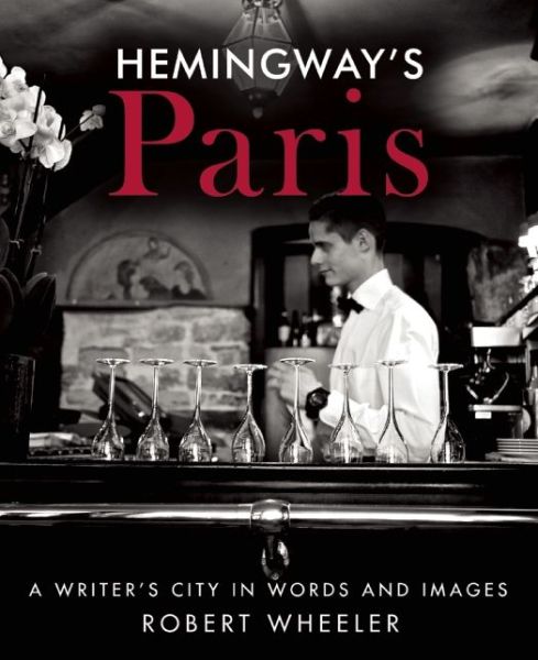 Cover for Robert Wheeler · Hemingway's Paris: A Writer's City in Words and Images (Hardcover Book) (2015)