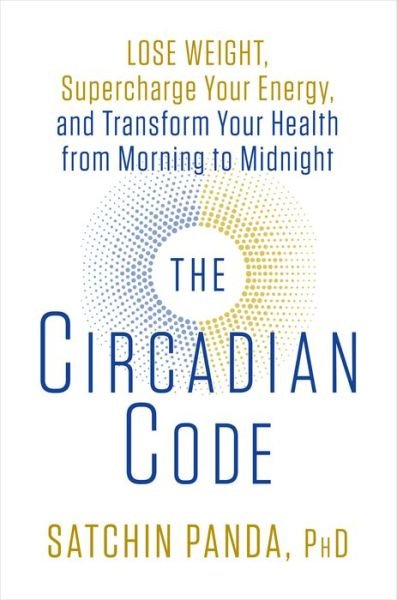The Circadian Code: Lose Weight, Supercharge Your Energy, and Transform Your Health from Morning to Midnight - PhD Satchin Panda - Boeken - Potter/Ten Speed/Harmony/Rodale - 9781635652437 - 12 juni 2018