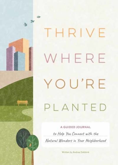 Cover for Andrea Debbink · Thrive Where You're Planted: A Guided Journal to Help You Get Outside, Touch Grass, and Connect with the Natural Wonders in Your Neighborhood (Hardcover Book) (2024)