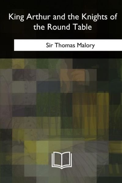King Arthur and the Knights of the Round Table - Thomas Malory - Kirjat - Createspace Independent Publishing Platf - 9781717257437 - tiistai 15. toukokuuta 2018