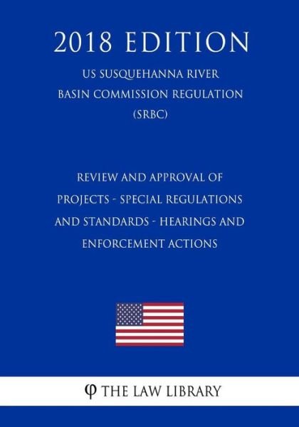Cover for The Law Library · Review and Approval of Projects - Special Regulations and Standards - Hearings and Enforcement Actions (US Susquehanna River Basin Commission Regulation) (SRBC) (2018 Edition) (Taschenbuch) (2018)