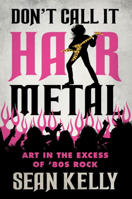 Cover for Sean Kelly · Don't Call It Hair Metal: Art in the Excess of '80s Rock (Pocketbok) (2023)