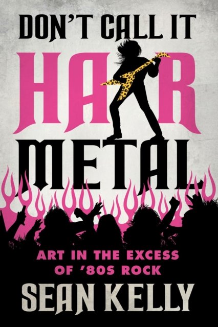Cover for Sean Kelly · Don't Call It Hair Metal: Art in the Excess of '80s Rock (Paperback Bog) (2023)