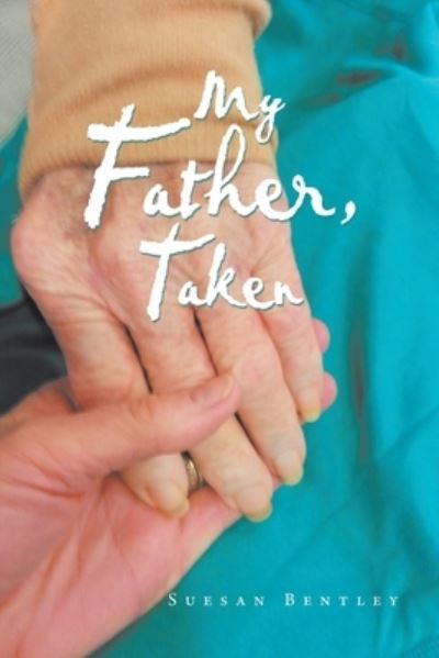 My Father, Taken - Suesan Bentley - Books - Xlibris Corporation LLC - 9781796090437 - February 26, 2020