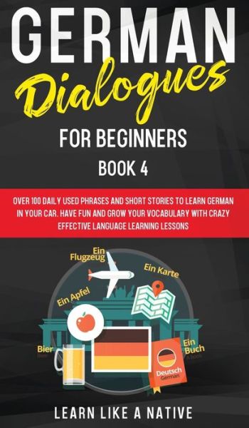 Cover for Learn Like A Native · German Dialogues for Beginners Book 4: Over 100 Daily Used Phrases and Short Stories to Learn German in Your Car. Have Fun and Grow Your Vocabulary with Crazy Effective Language Learning Lessons - German for Adults (Hardcover Book) (2021)