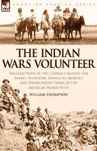 The Indian Wars Volunteer: Recollections of the Conflict Against the Snakes, Shoshone, Bannocks, Modocs and Other Native Tribes of the American North West - William Thompson - Böcker - Leonaur Ltd - 9781846775437 - 31 oktober 2008