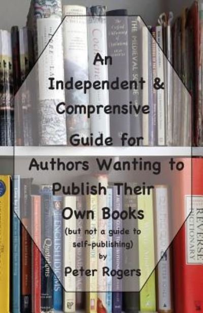 Cover for Peter Rogers · An Independent &amp; Comprehensive Guide for Authors Wanting to Publish Their Own Books (Pocketbok) (2017)