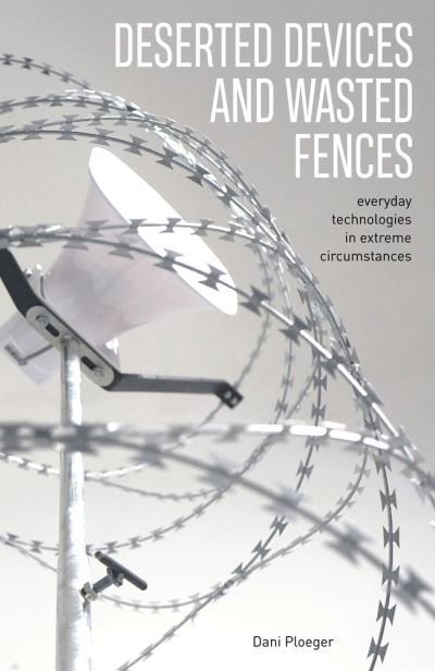 Cover for Dani Ploeger · Deserted Devices and Wasted Fences: Everyday Technologies in Extreme Circumstances (Paperback Book) (2021)