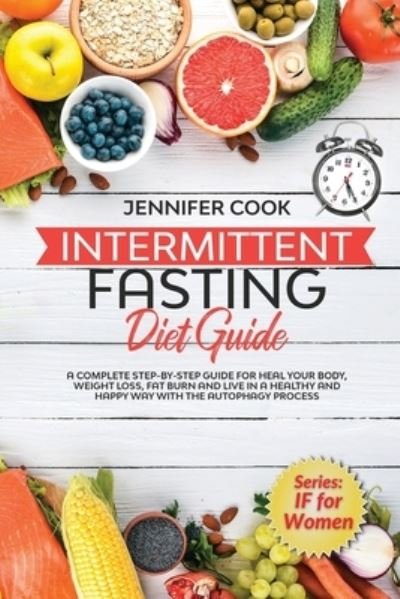 Cover for Jennifer Cook · Intermittent Fasting Diet Guide: A Complete Step-By-Step Guide for Heal Your Body, Weight Loss, Fat Burn and Live in a Healthy and Happy Way with the Autophagy Process. (Taschenbuch) (2021)