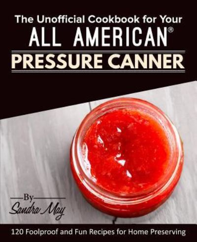 Cover for Sandra May · The Unofficial Cookbook for Your All American (R) Pressure Canner (Paperback Book) (2018)