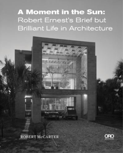 Cover for Robert McCarter · A Moment in the Sun: Robert Ernest’s Brief but Brilliant Life in Architecture (Hardcover Book) (2023)