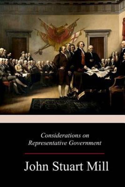 Considerations on Representative Government - John Stuart Mill - Books - Createspace Independent Publishing Platf - 9781981638437 - December 16, 2017