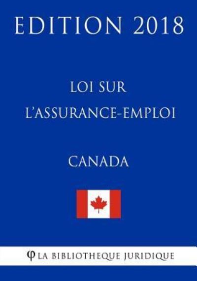 Loi Sur L?assurance-Emploi (Canada) - Edition 2018 - La Bibliotheque Juridique - Livres - Createspace Independent Publishing Platf - 9781985809437 - 22 février 2018