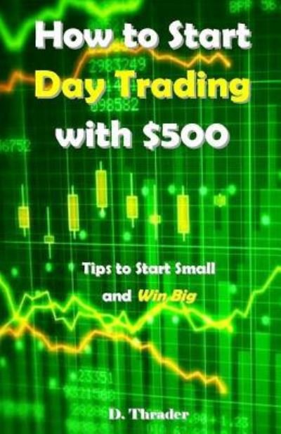 Cover for D Thrader · How to Start Day Trading with $500 (Pocketbok) (2018)