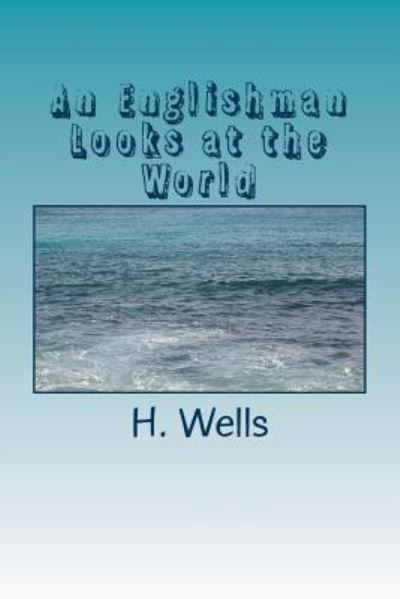 An Englishman Looks at the World - H. G. Wells - Książki - Createspace Independent Publishing Platf - 9781986732437 - 29 marca 2018