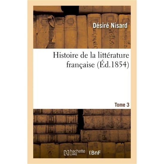 Histoire De La Litterature Francaise. Tome 3 - Nisard-d - Boeken - Hachette Livre - Bnf - 9782016153437 - 1 maart 2016