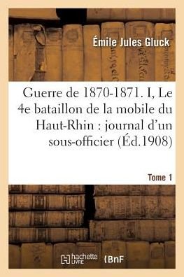 Cover for Gluck · Guerre de 1870-1871. Le 4e Bataillon de la Mobile Du Haut-Rhin: Journal d'Un Sous-Officier Tome 1 (Paperback Bog) (2016)
