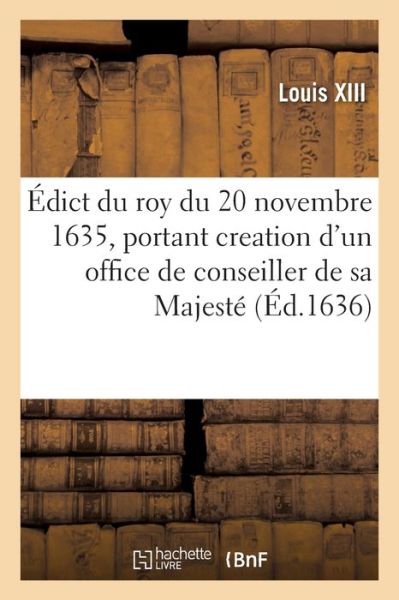 Edict Du Roy Du 20 Novembre 1635, Portant Creation d'Un Office de Conseiller de Sa Majeste - Louis XIII - Bøger - Hachette Livre - BNF - 9782329613437 - 1. april 2021