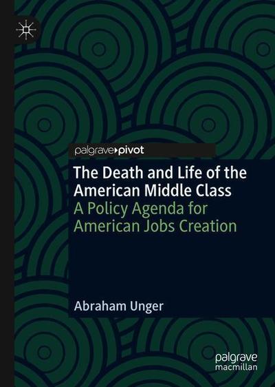 Cover for Abraham Unger · The Death and Life of the American Middle Class: A Policy Agenda for American Jobs Creation (Hardcover Book) [2019 edition] (2018)
