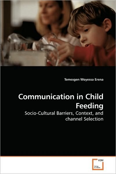 Communication in Child Feeding: Socio-cultural Barriers, Context, and Channel Selection - Temesgen Woyessa Erena - Libros - VDM Verlag Dr. Müller - 9783639230437 - 18 de febrero de 2010