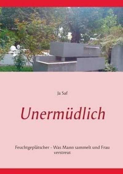Cover for Ja Saf · Unermudlich: Feuchtgeplatscher - Was Mann sammelt und Frau verstreut (Paperback Book) (2015)
